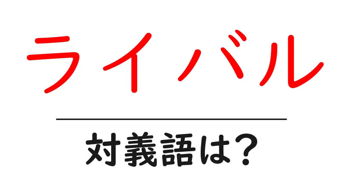 ライバルの対義語・反対語を使用例を交えて分かりやすく解説!