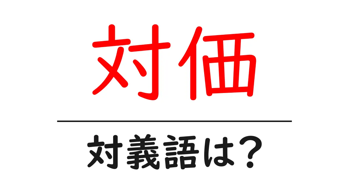 対価の対義語・反対語を使用例を交えて分かりやすく解説!