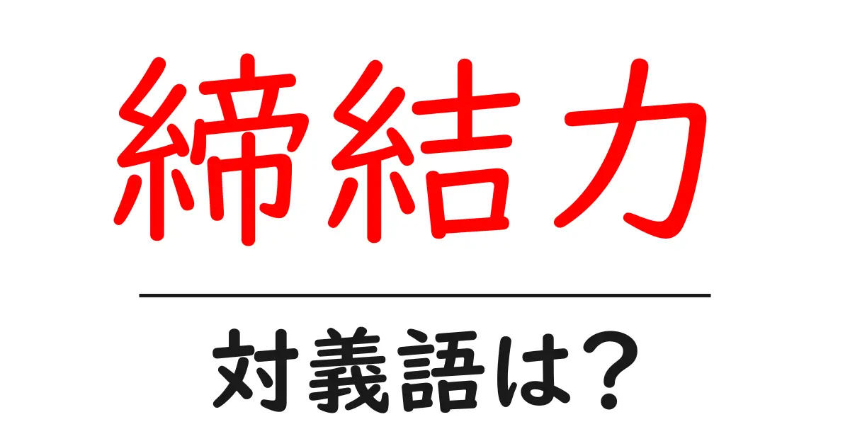 締結力の対義語・反対語を使用例を交えて分かりやすく解説!