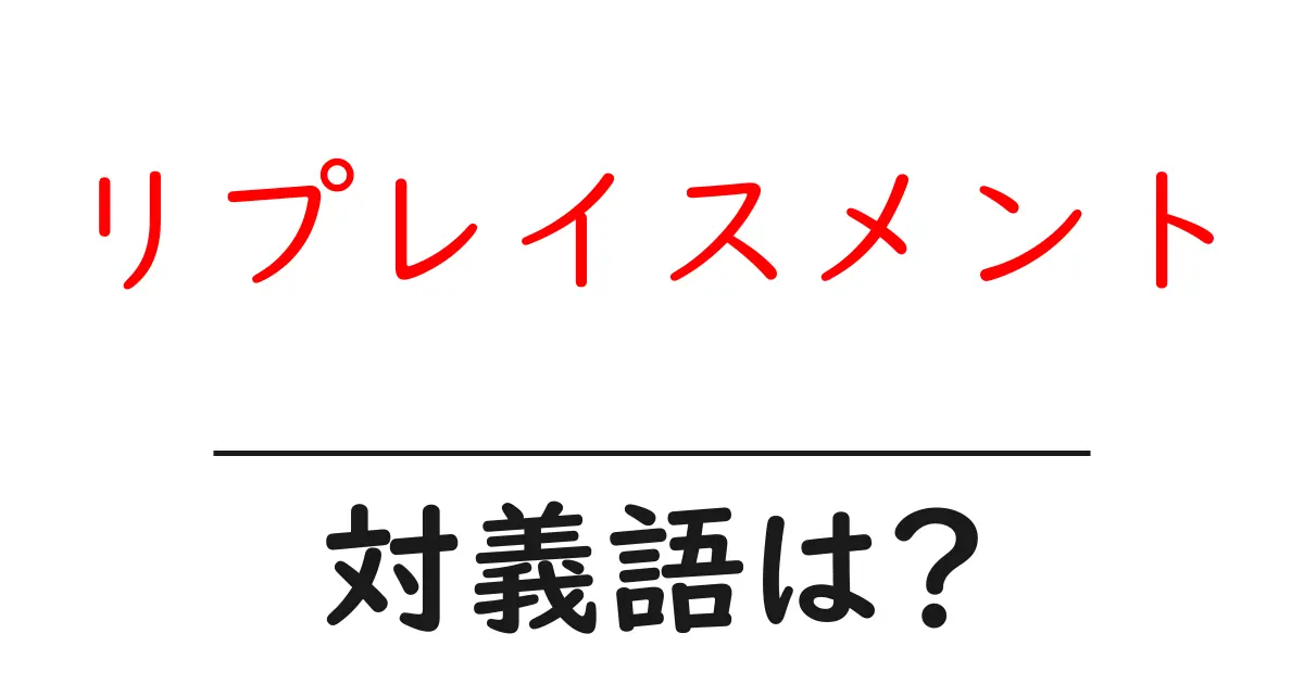 リプレイスメントの対義語・反対語を使用例を交えて分かりやすく解説!