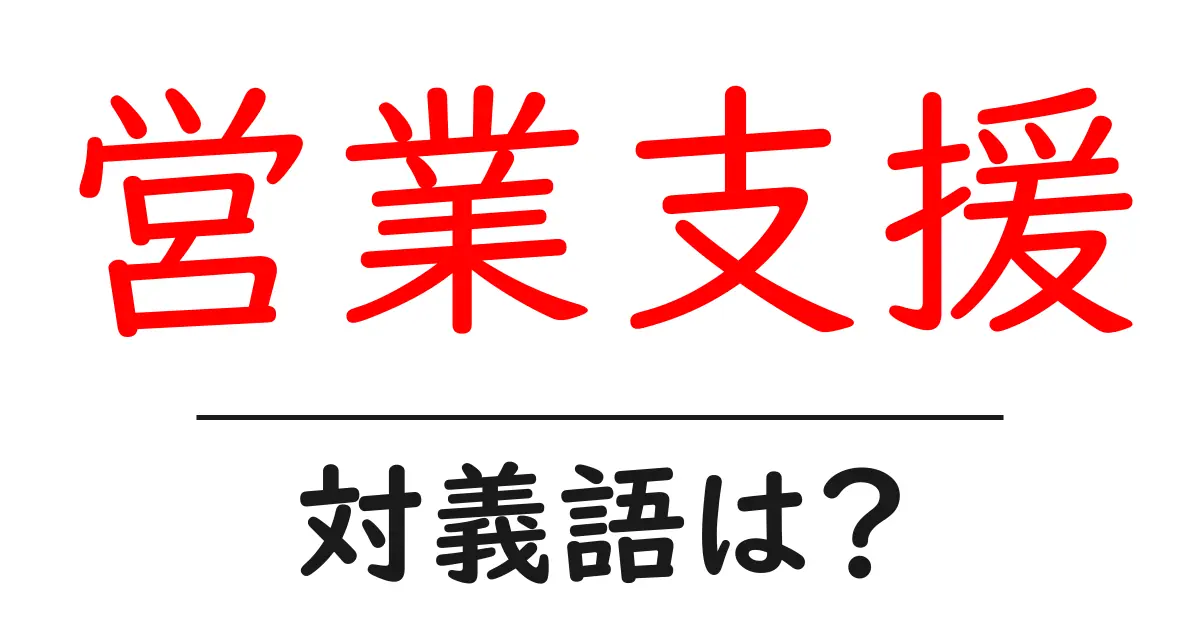 営業支援の対義語・反対語を使用例を交えて分かりやすく解説!