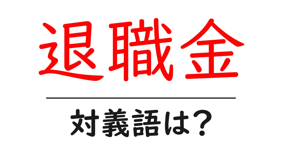 退職金の対義語・反対語を使用例を交えて分かりやすく解説!