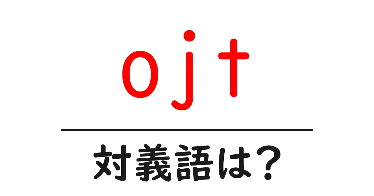 ojtの対義語・反対語を使用例を交えて分かりやすく解説！