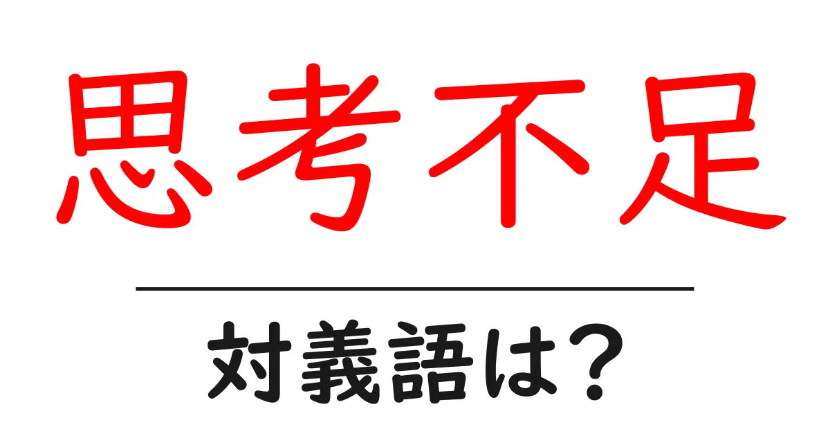 思考不足の対義語・反対語を使用例を交えて分かりやすく解説!