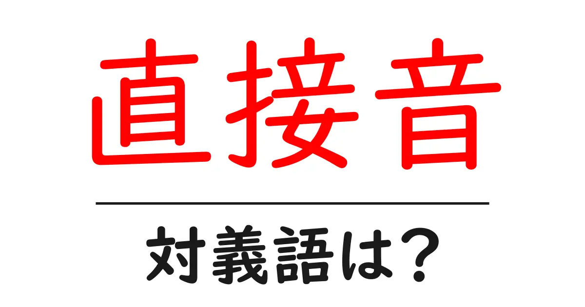 直接音の対義語・反対語を使用例を交えて分かりやすく解説!