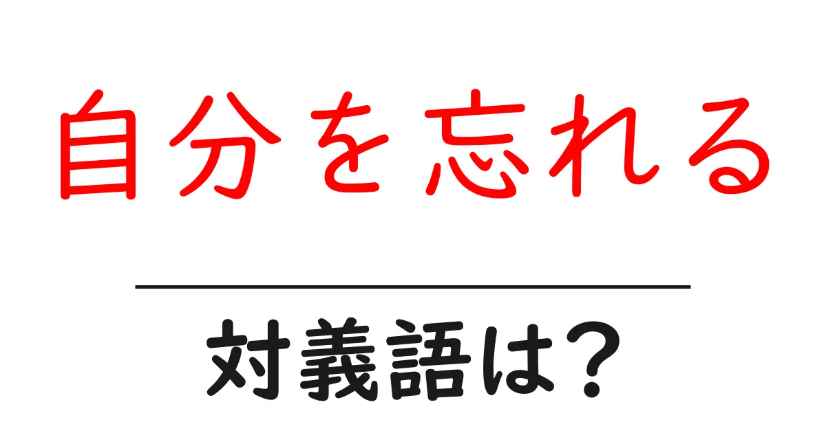 自分を忘れるの対義語・反対語を使用例を交えて分かりやすく解説！