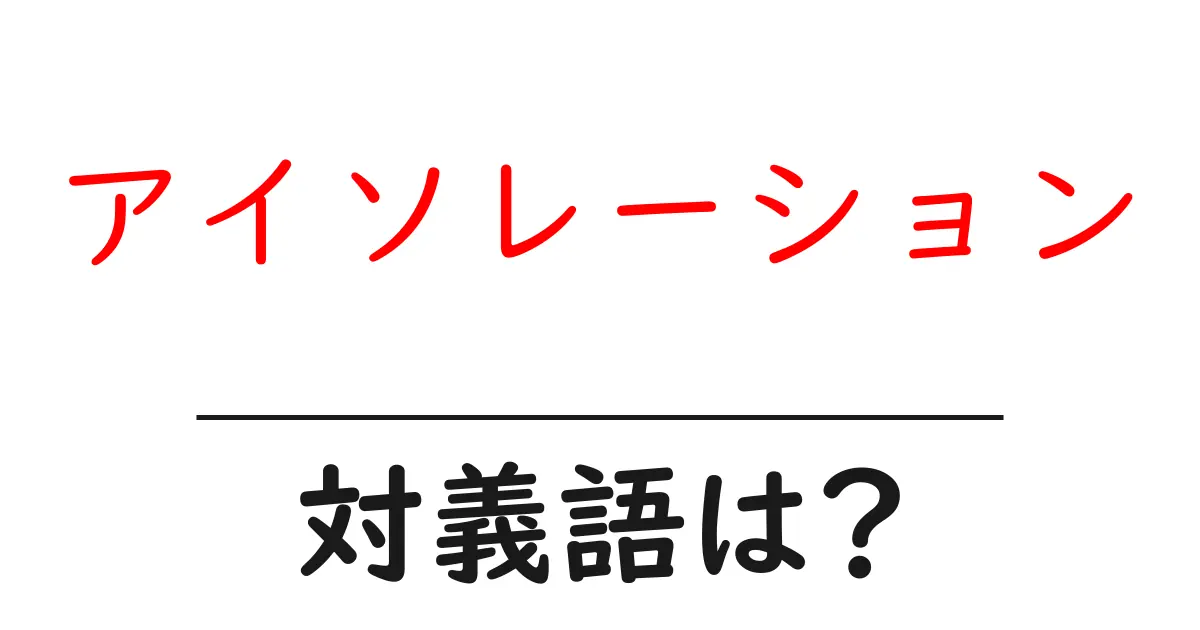 アイソレーションの対義語・反対語を使用例を交えて分かりやすく解説!