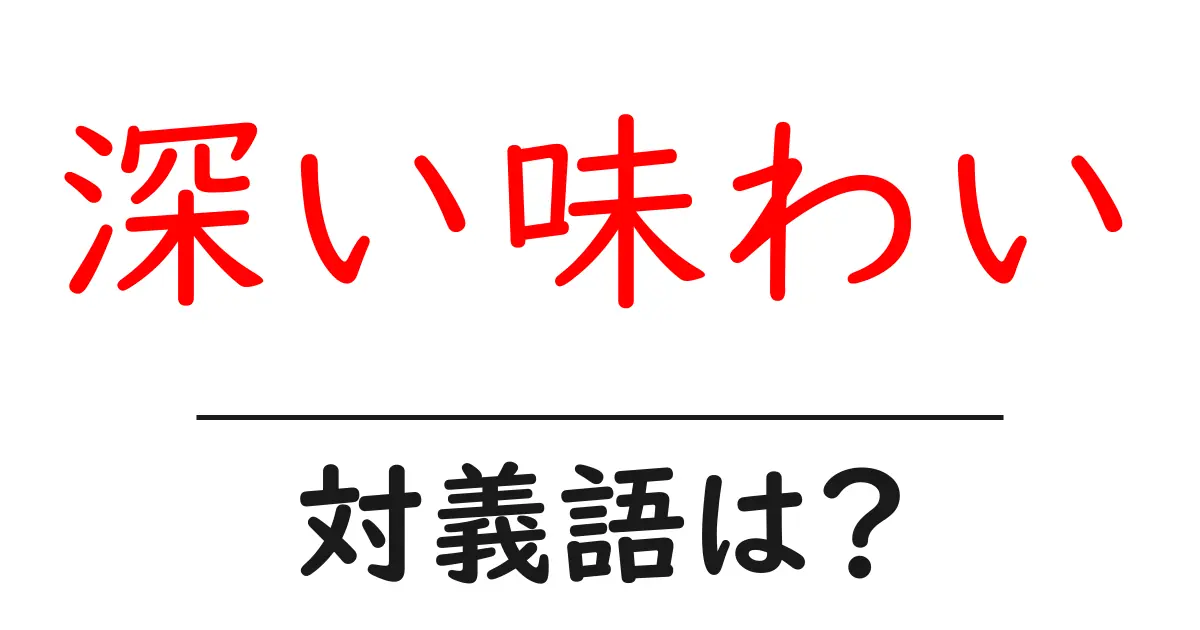 深い味わいの対義語・反対語を使用例を交えて分かりやすく解説!