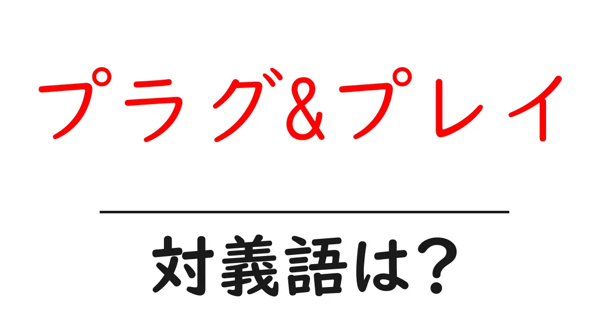 プラグ&プレイの対義語・反対語を使用例を交えて分かりやすく解説!