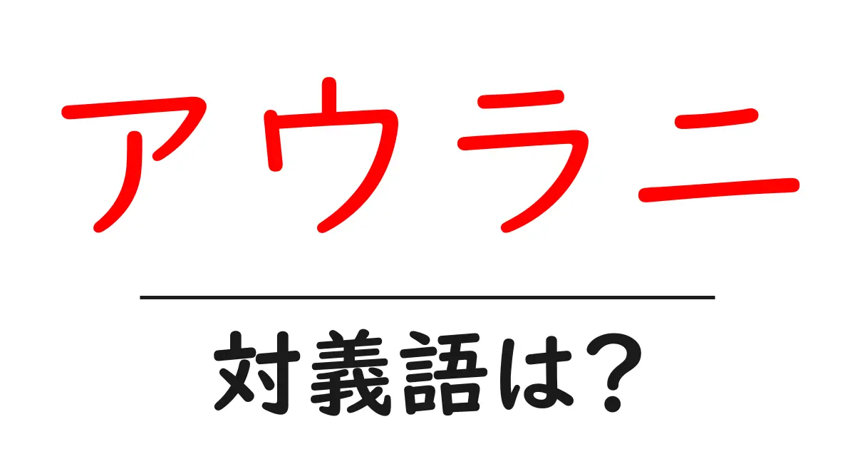 アウラニの対義語・反対語を使用例を交えて分かりやすく解説!