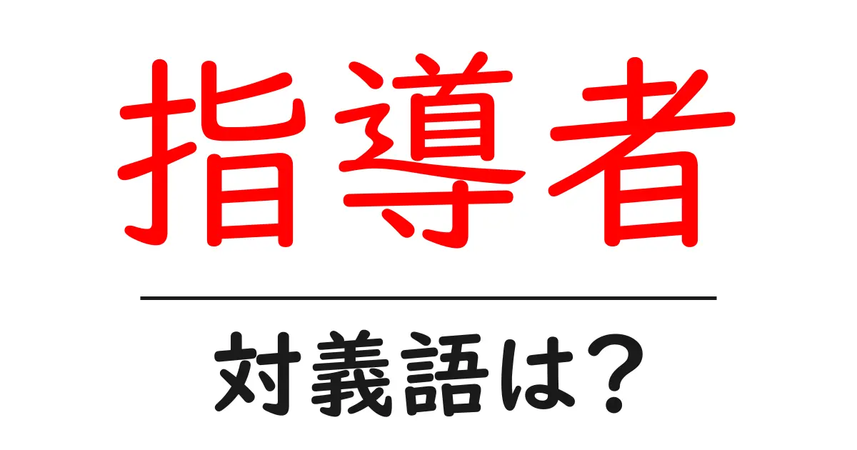 指導者の対義語・反対語を使用例を交えて分かりやすく解説!