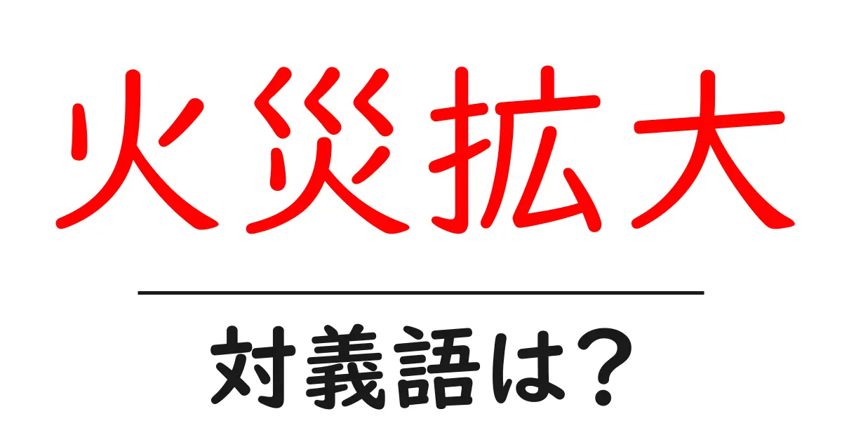 火災拡大の対義語・反対語を使用例を交えて分かりやすく解説!