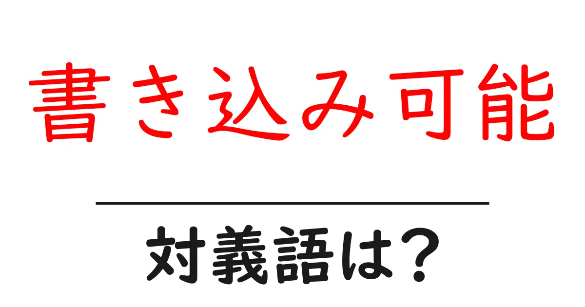 書き込み可能の対義語・反対語を使用例を交えて分かりやすく解説!