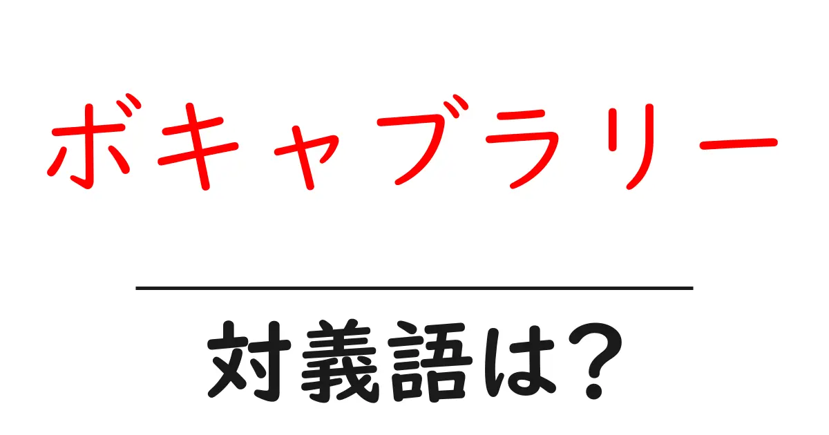 ボキャブラリーの対義語・反対語を使用例を交えて分かりやすく解説！
