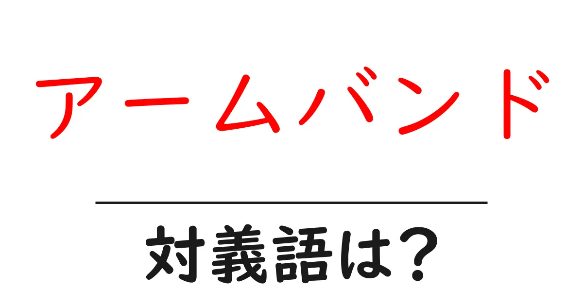アームバンドの対義語・反対語を使用例を交えて分かりやすく解説!