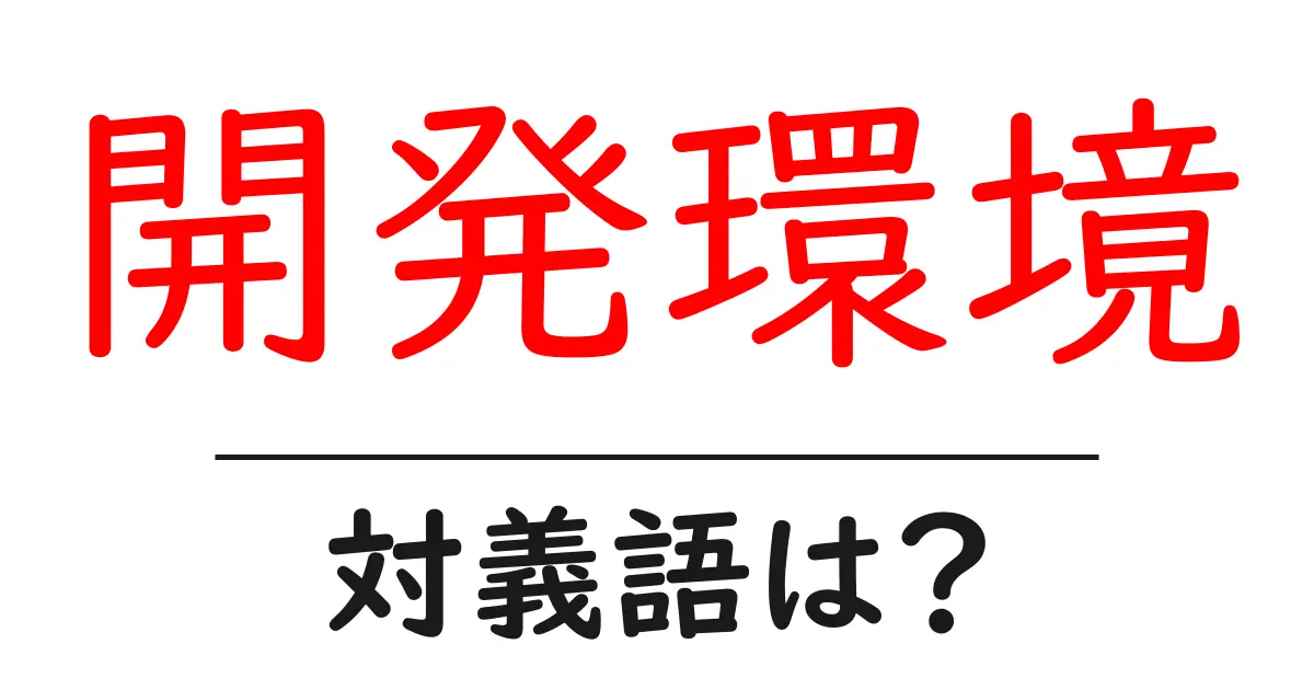 開発環境の対義語・反対語を使用例を交えて分かりやすく解説!