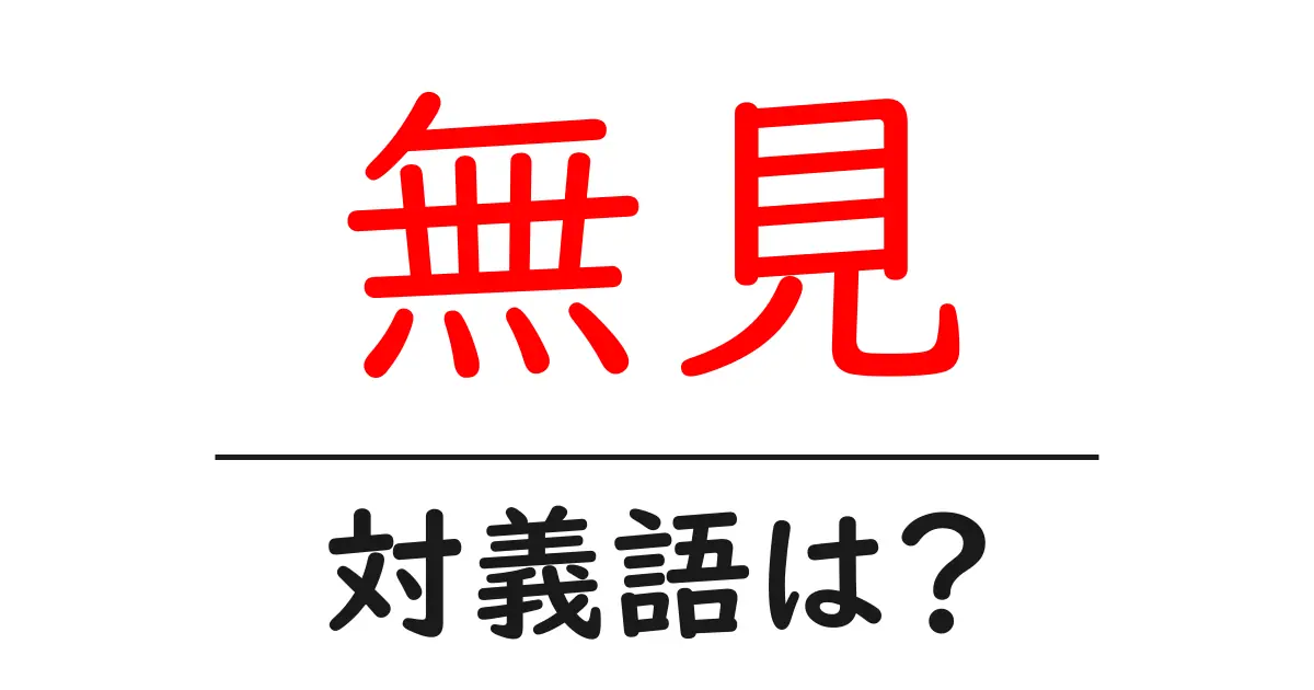 無見の対義語・反対語を使用例を交えて分かりやすく解説!