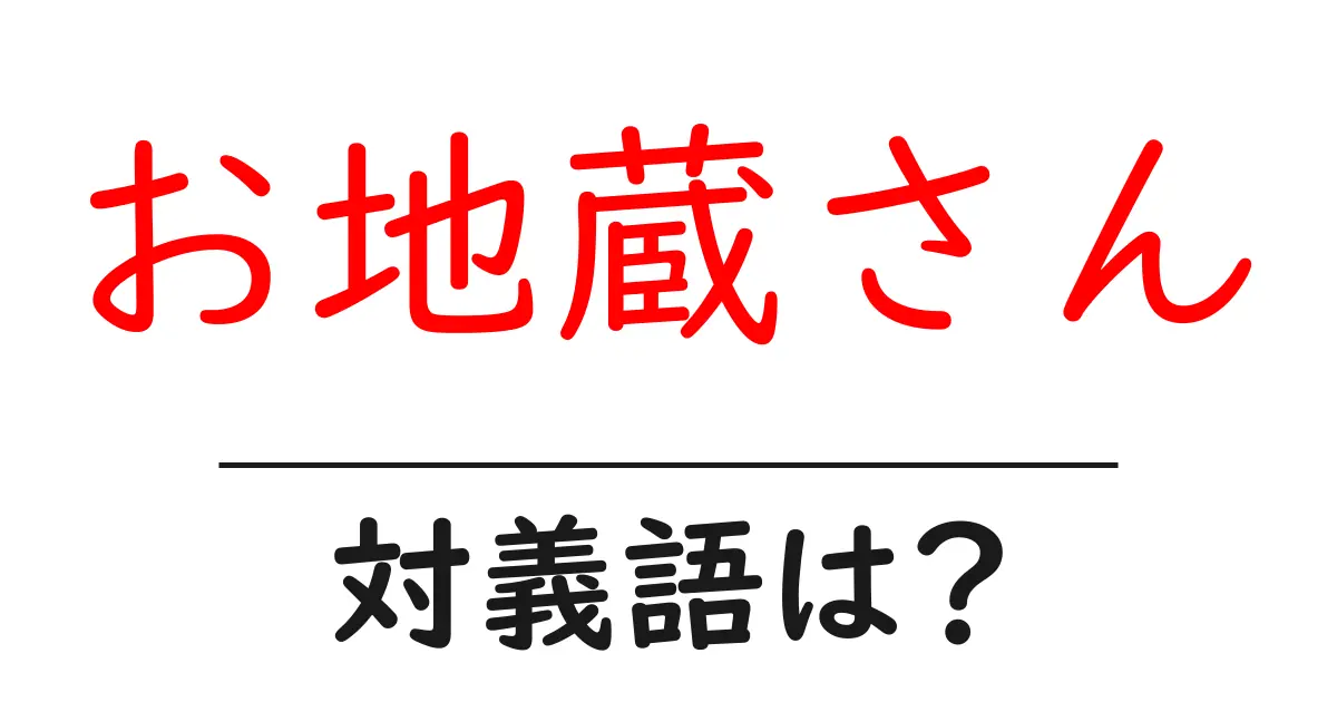 お地蔵さんの対義語・反対語を使用例を交えて分かりやすく解説！