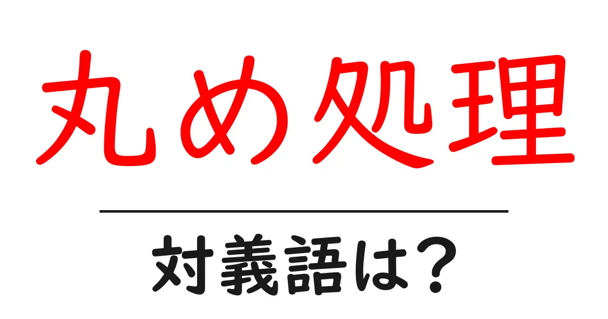 丸め処理の対義語・反対語を使用例を交えて分かりやすく解説!