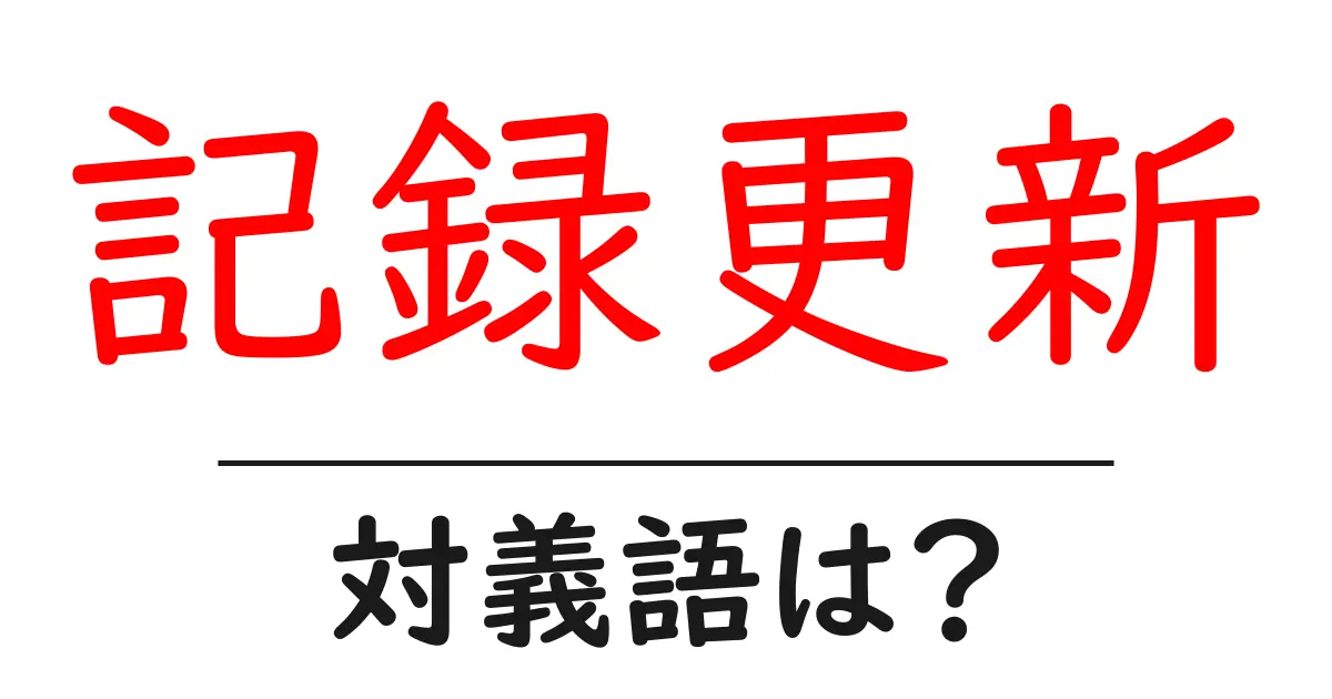記録更新の対義語・反対語を使用例を交えて分かりやすく解説！