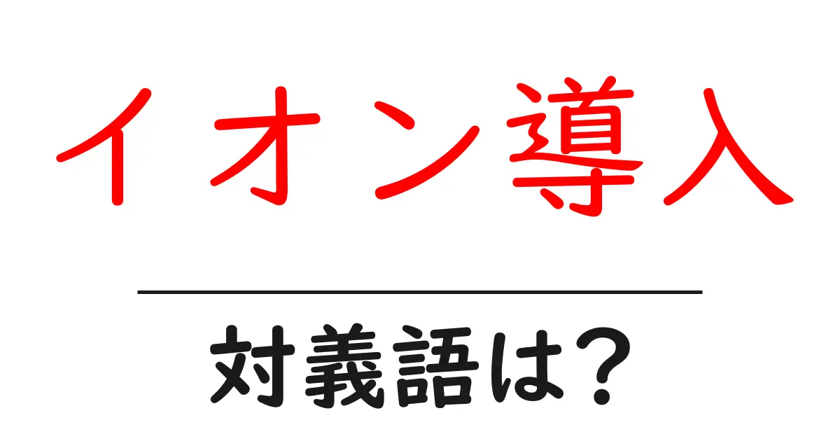 イオン導入の対義語・反対語を使用例を交えて分かりやすく解説!