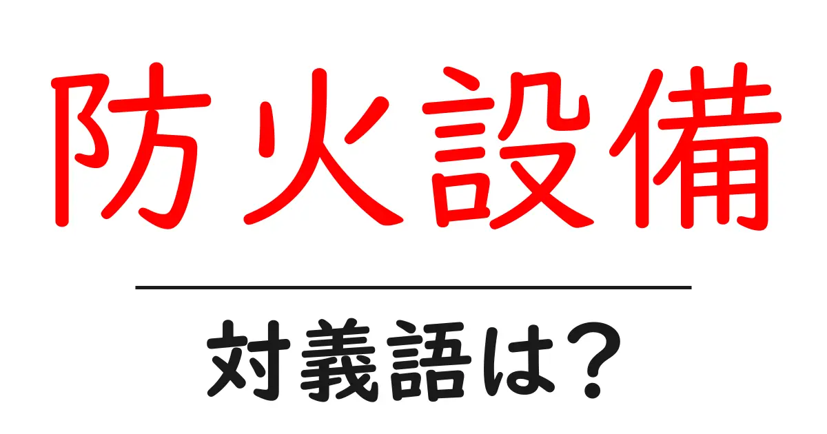 防火設備の対義語・反対語を使用例を交えて分かりやすく解説!