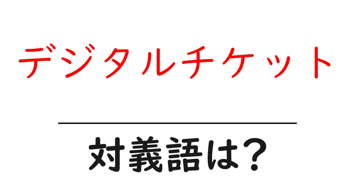 デジタルチケットの対義語・反対語を使用例を交えて分かりやすく解説!