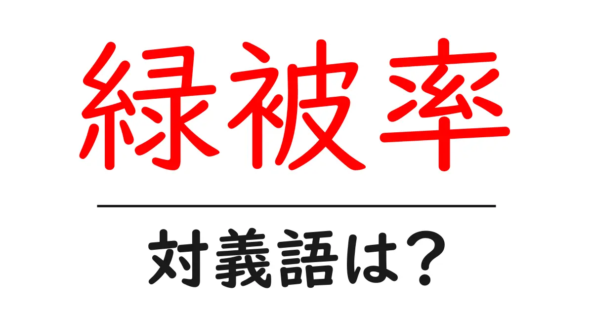 緑被率の対義語・反対語を使用例を交えて分かりやすく解説！