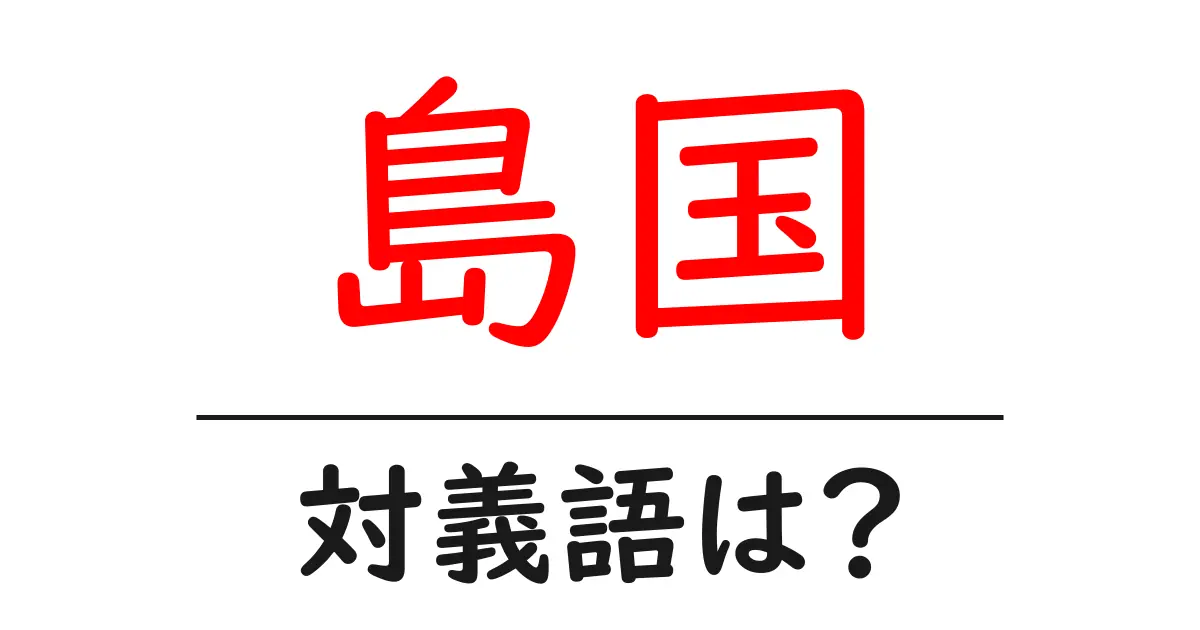 島国の対義語・反対語を使用例を交えて分かりやすく解説!