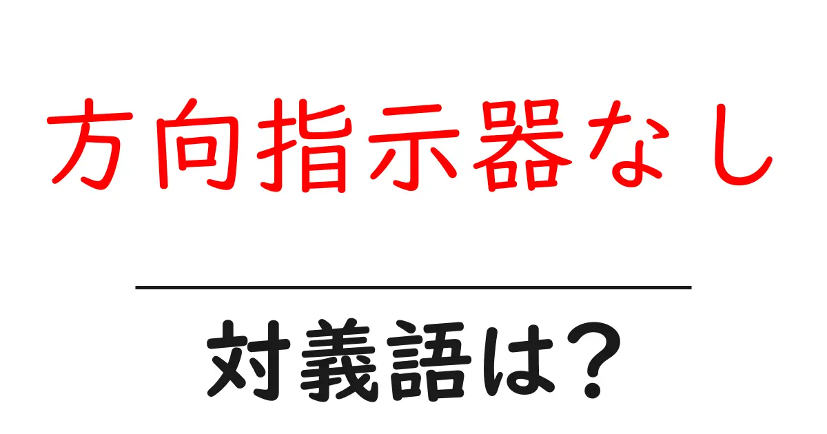 方向指示器なしの対義語・反対語を使用例を交えて分かりやすく解説！