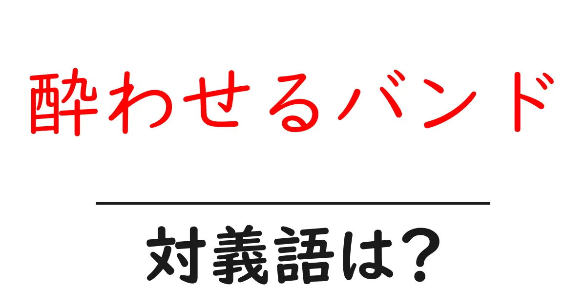 酔わせるバンドの対義語・反対語を使用例を交えて分かりやすく解説!