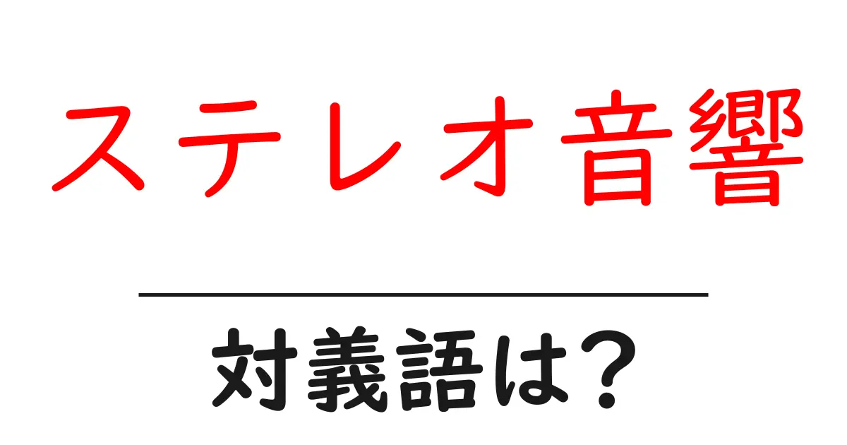 ステレオ音響の対義語・反対語を使用例を交えて分かりやすく解説!