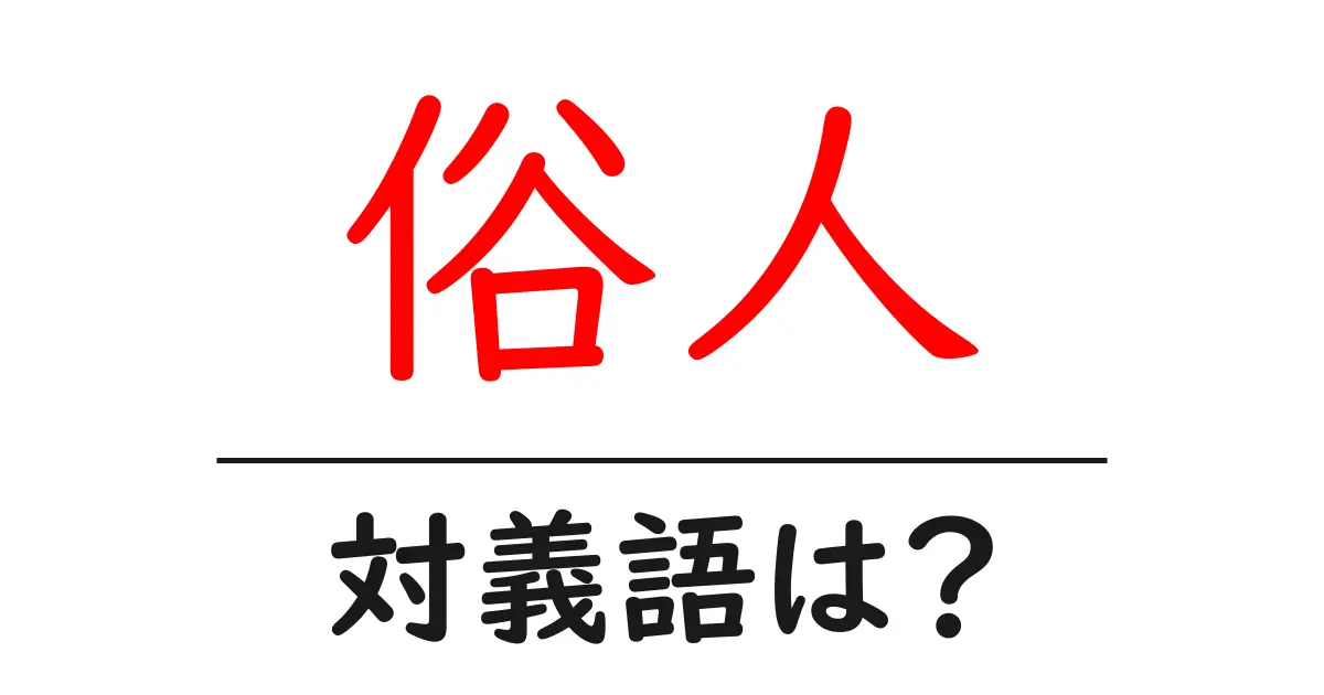 俗人の対義語・反対語を使用例を交えて分かりやすく解説！