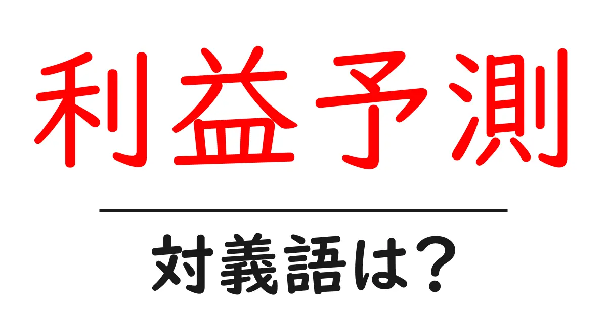 利益予測の対義語・反対語を使用例を交えて分かりやすく解説!