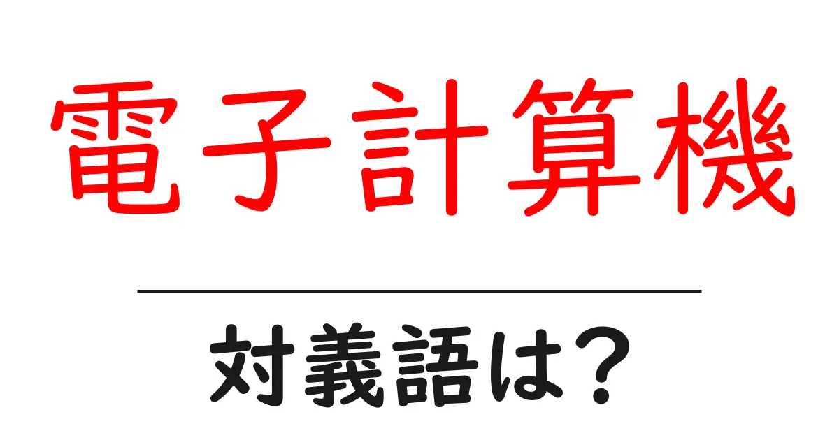 電子計算機の対義語・反対語を使用例を交えて分かりやすく解説!