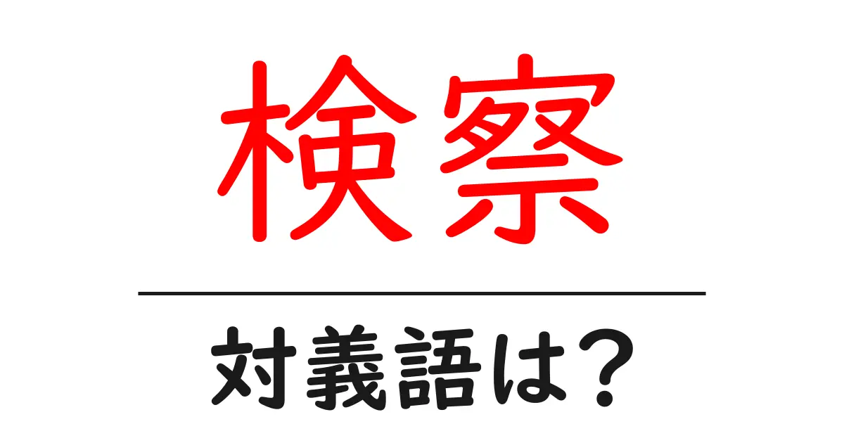 検察の対義語・反対語を使用例を交えて分かりやすく解説!