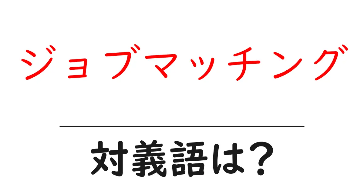 ジョブマッチングの対義語・反対語を使用例を交えて分かりやすく解説!