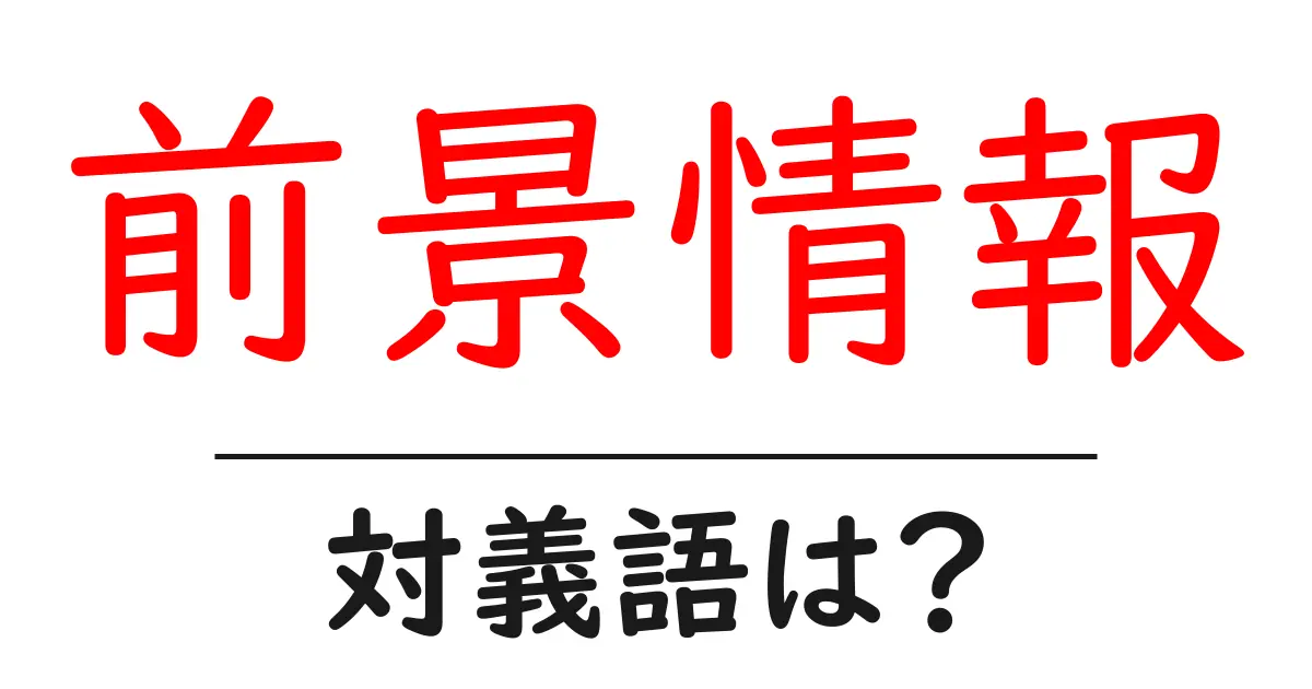前景情報の対義語・反対語を使用例を交えて分かりやすく解説!
