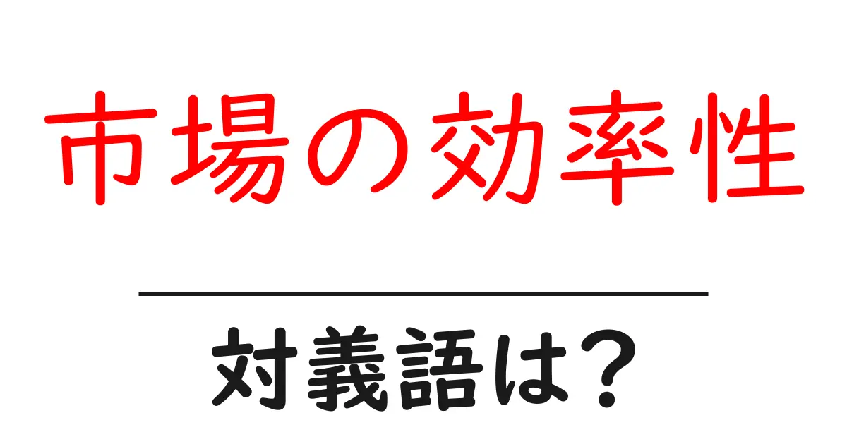 市場の効率性の対義語・反対語を使用例を交えて分かりやすく解説!