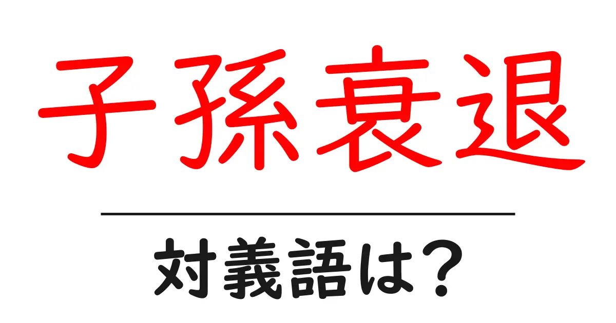 子孫衰退の対義語・反対語を使用例を交えて分かりやすく解説!