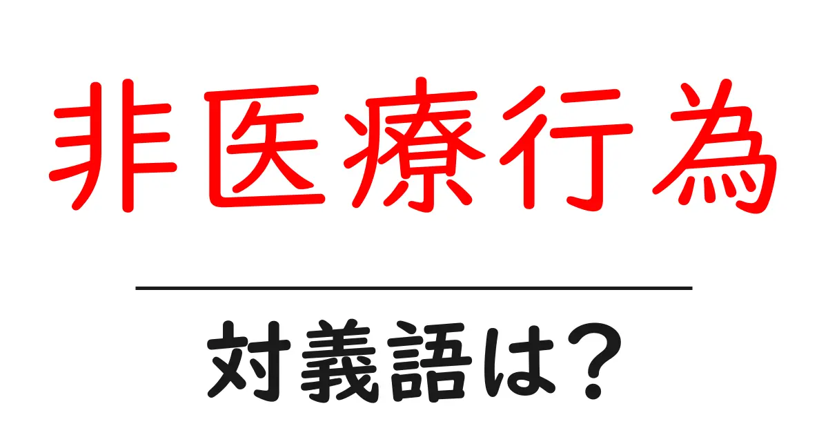 非医療行為の対義語・反対語を使用例を交えて分かりやすく解説!