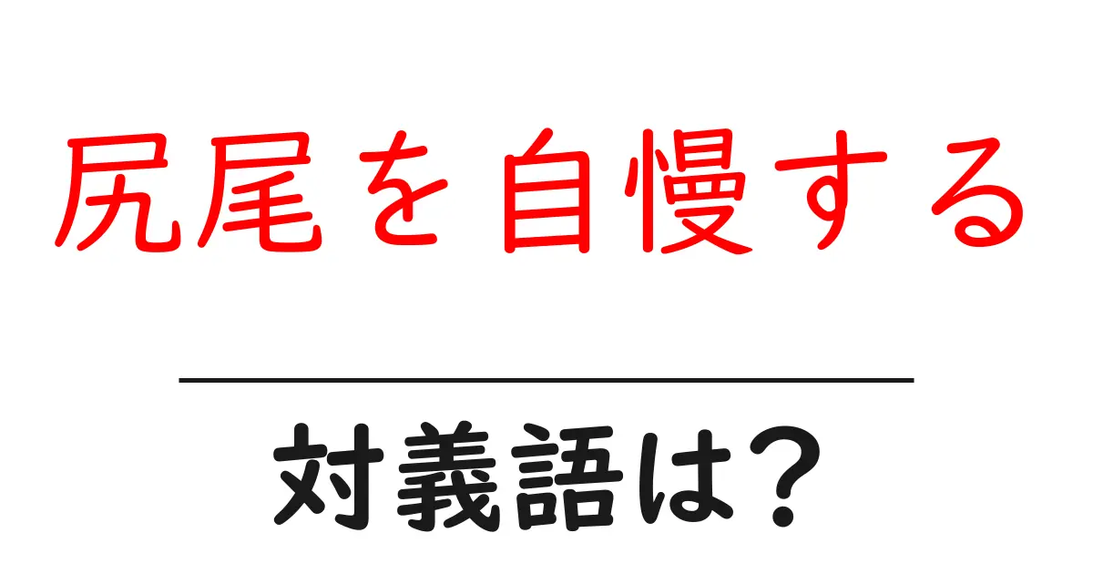 尻尾を自慢するの対義語・反対語を使用例を交えて分かりやすく解説!