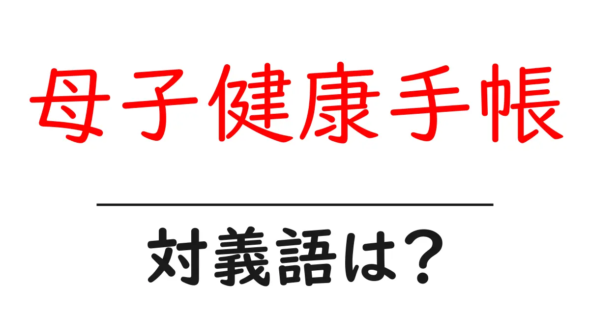 母子健康手帳の対義語・反対語を使用例を交えて分かりやすく解説!
