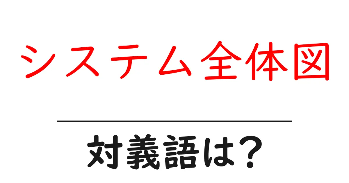 システム全体図の対義語・反対語を使用例を交えて分かりやすく解説!