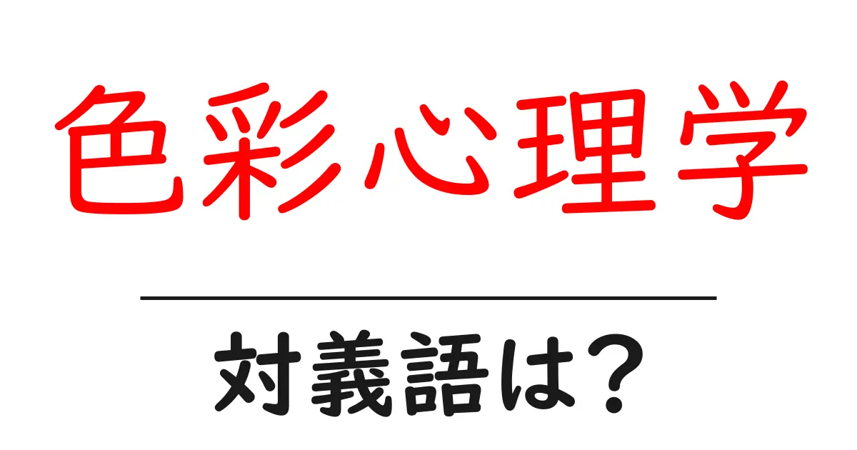 色彩心理学の対義語・反対語を使用例を交えて分かりやすく解説！