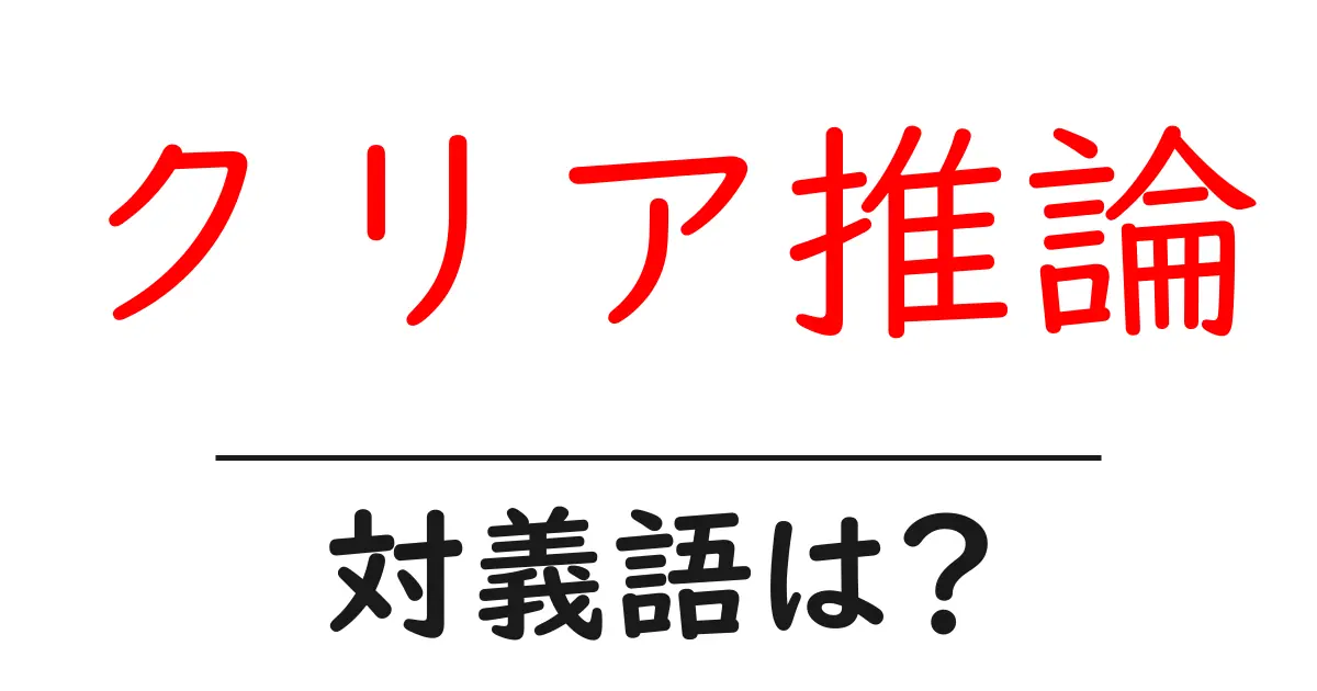 クリア推論の対義語・反対語を使用例を交えて分かりやすく解説！