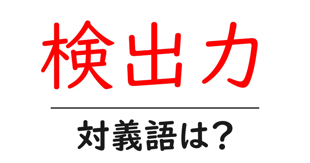 検出力の対義語・反対語を使用例を交えて分かりやすく解説!