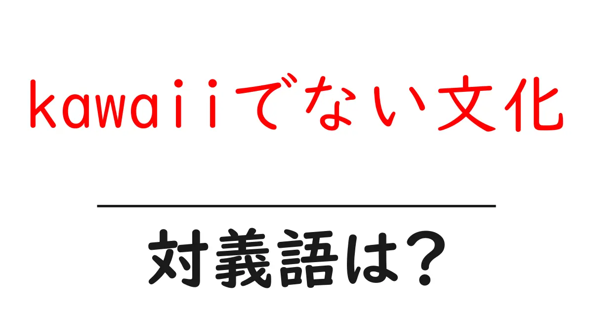 kawaiiでない文化の対義語・反対語を使用例を交えて分かりやすく解説!