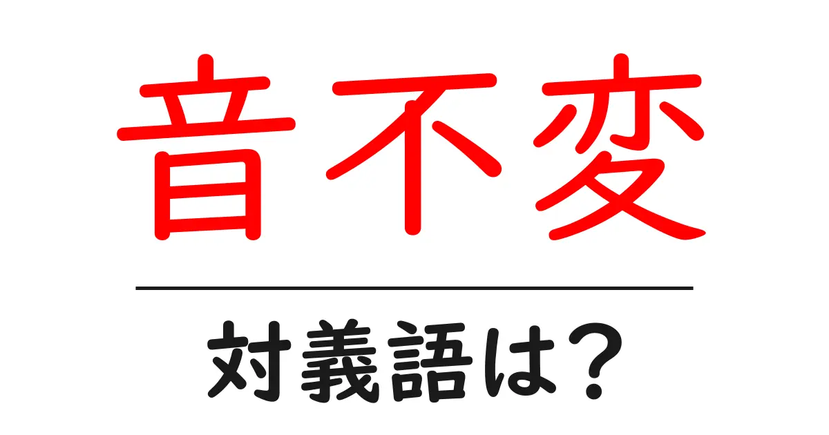 音不変の対義語・反対語を使用例を交えて分かりやすく解説!