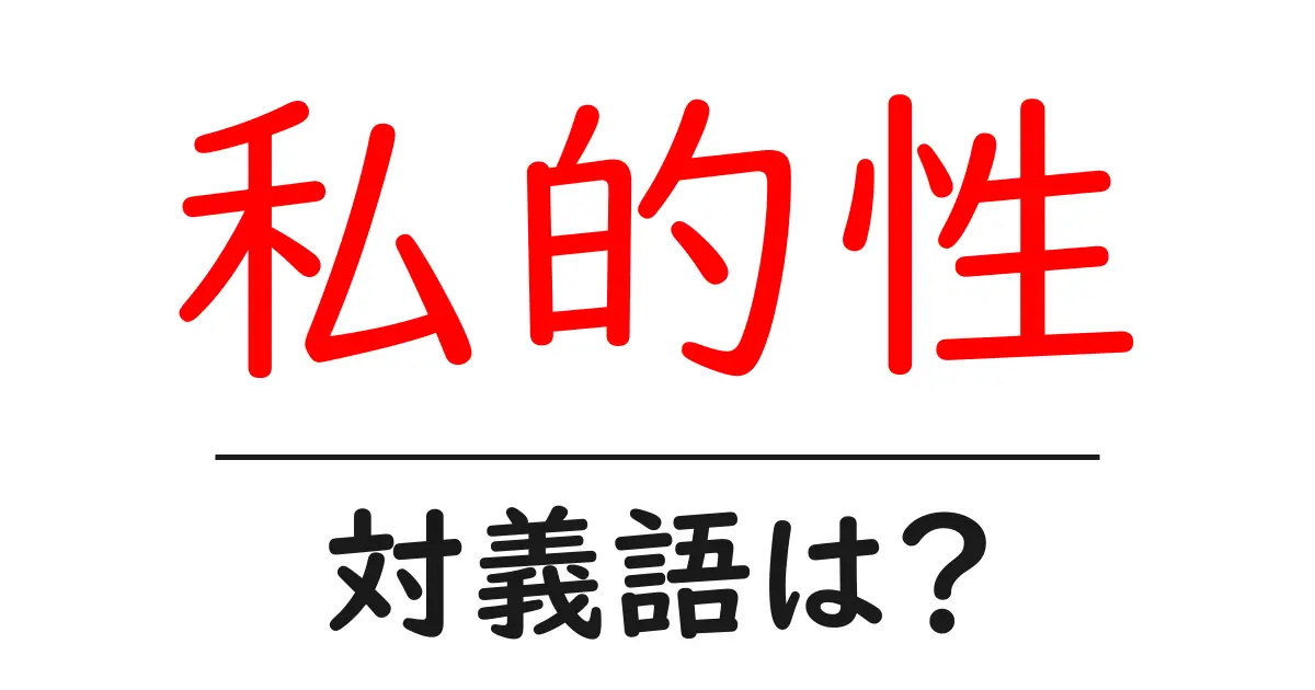 私的性の対義語・反対語を使用例を交えて分かりやすく解説!